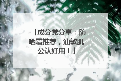 成分党分享：防晒霜推荐，油敏肌公认好用！