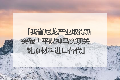 我省尼龙产业取得新突破！平煤神马实现关键原材料进口替代