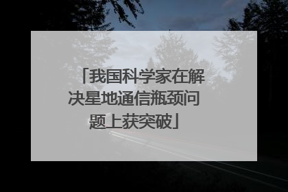 我国科学家在解决星地通信瓶颈问题上获突破