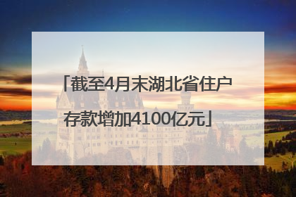 截至4月末湖北省住户存款增加4100亿元