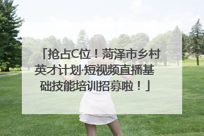 抢占C位！菏泽市乡村英才计划·短视频直播基础技能培训招募啦！