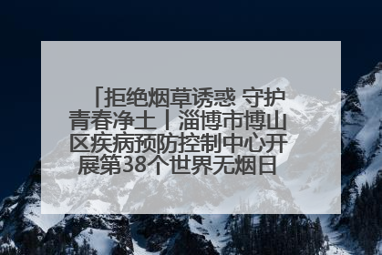 拒绝烟草诱惑 守护青春净土丨淄博市博山区疾病预防控制中心开展第38个世界无烟日系列控烟行动