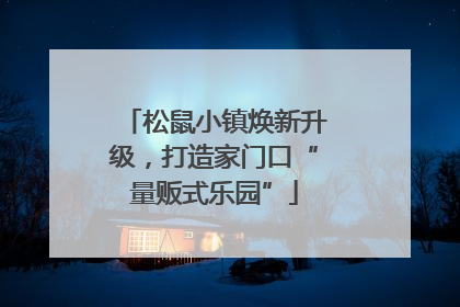 松鼠小镇焕新升级，打造家门口“量贩式乐园”