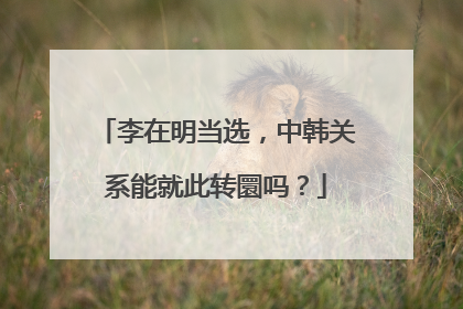 李在明当选，中韩关系能就此转圜吗？