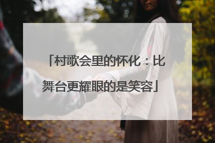 村歌会里的怀化：比舞台更耀眼的是笑容