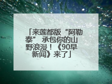 来莲都版“阿勒泰” 承包你的山野浪漫！《90早新闻》来了