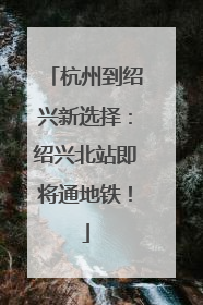 杭州到绍兴新选择：绍兴北站即将通地铁！