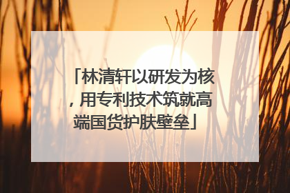 林清轩以研发为核，用专利技术筑就高端国货护肤壁垒