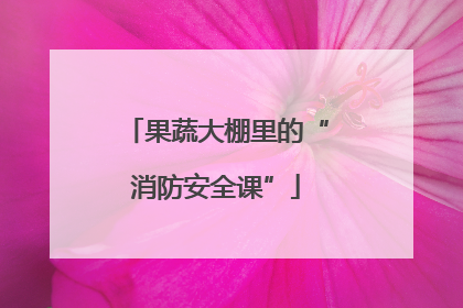 果蔬大棚里的“消防安全课”