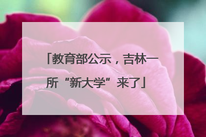 教育部公示，吉林一所“新大学”来了