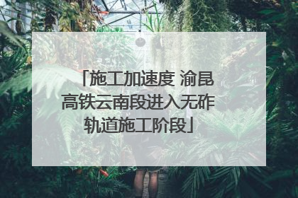 施工加速度 渝昆高铁云南段进入无砟轨道施工阶段