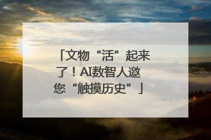 文物“活”起来了！AI数智人邀您“触摸历史”