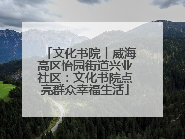 文化书院丨威海高区怡园街道兴业社区：文化书院点亮群众幸福生活