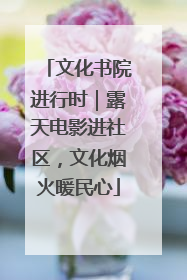 文化书院进行时｜露天电影进社区，文化烟火暖民心