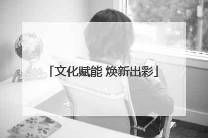 文化赋能 焕新出彩