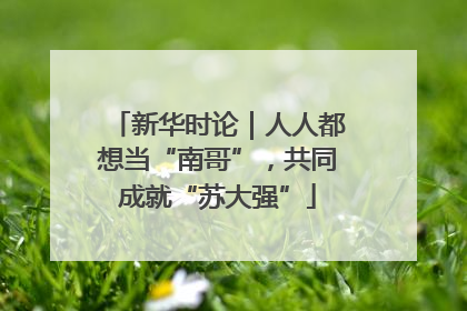新华时论｜人人都想当“南哥”，共同成就“苏大强”