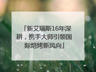 新艾瑞斯16年深耕，携手大师引领国际焙烤新风向