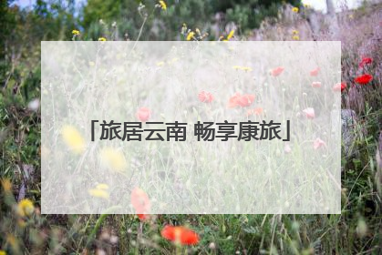 旅居云南 畅享康旅