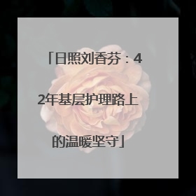 日照刘香芬：42年基层护理路上的温暖坚守