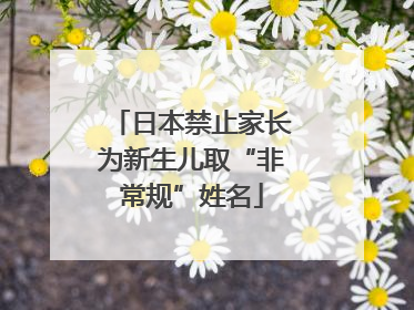 日本禁止家长为新生儿取“非常规”姓名