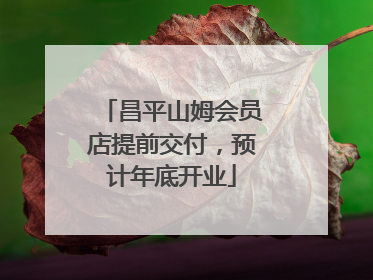 昌平山姆会员店提前交付，预计年底开业