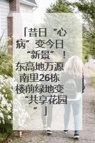 昔日“心病”变今日“新景”！东高地万源南里26栋楼前绿地变“共享花园”