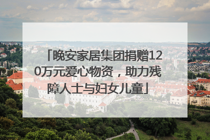 晚安家居集团捐赠120万元爱心物资，助力残障人士与妇女儿童