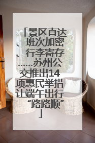 景区直达、班次加密、行李寄存……苏州公交推出14项惠民举措让端午出行“路路顺”