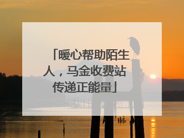 暖心帮助陌生人，马金收费站传递正能量