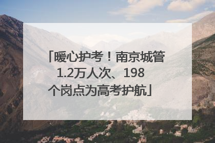 暖心护考！南京城管1.2万人次、198个岗点为高考护航