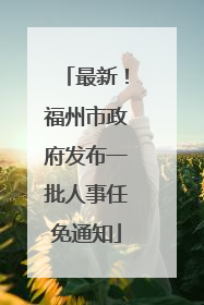 最新！福州市政府发布一批人事任免通知