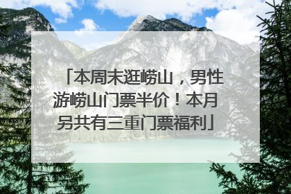 本周末逛崂山，男性游崂山门票半价！本月另共有三重门票福利