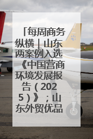 每周商务纵横｜山东两案例入选《中国营商环境发展报告（2025）》；山东外贸优品购物季进机关活动在济南举办