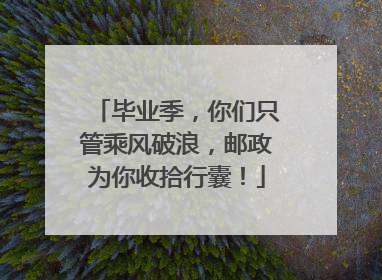 毕业季，你们只管乘风破浪，邮政为你收拾行囊！