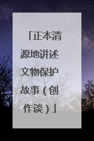 正本清源地讲述文物保护故事（创作谈）