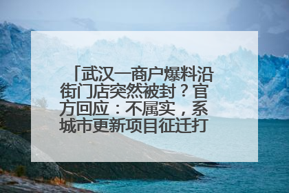 武汉一商户爆料沿街门店突然被封？官方回应：不属实，系城市更新项目征迁打围，此前已公示