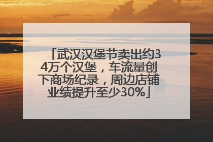 武汉汉堡节卖出约34万个汉堡，车流量创下商场纪录，周边店铺业绩提升至少30%