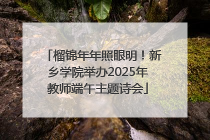 榴锦年年照眼明！新乡学院举办2025年教师端午主题诗会