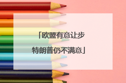欧盟有意让步 特朗普仍不满意