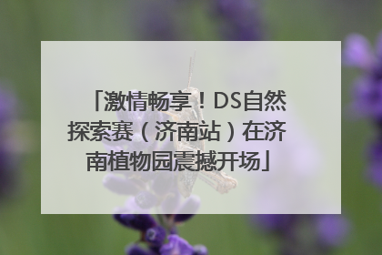 激情畅享！DS自然探索赛（济南站）在济南植物园震撼开场
