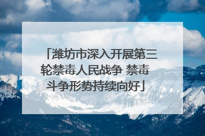 潍坊市深入开展第三轮禁毒人民战争 禁毒斗争形势持续向好