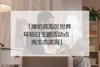 潍坊滨海区世界环境日主题活动点亮生态滨海