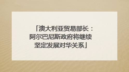 澳大利亚贸易部长：阿尔巴尼斯政府将继续坚定发展对华关系