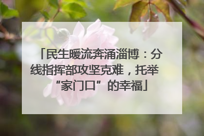 民生暖流奔涌淄博：分线指挥部攻坚克难，托举“家门口”的幸福