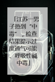 江苏一男子热到“中毒”，检查结果提示过度通气可能、呼吸性碱中毒