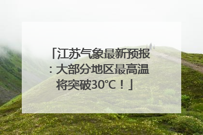 江苏气象最新预报：大部分地区最高温将突破30℃！