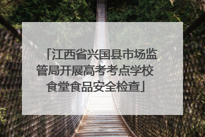 江西省兴国县市场监管局开展高考考点学校食堂食品安全检查