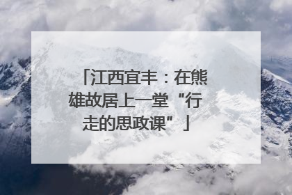 江西宜丰：在熊雄故居上一堂“行走的思政课”