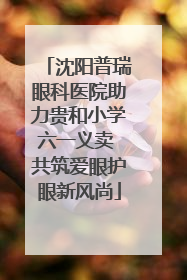 沈阳普瑞眼科医院助力贵和小学六一义卖 共筑爱眼护眼新风尚
