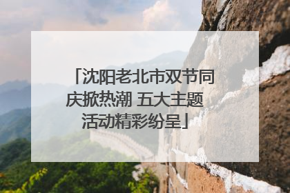 沈阳老北市双节同庆掀热潮 五大主题活动精彩纷呈